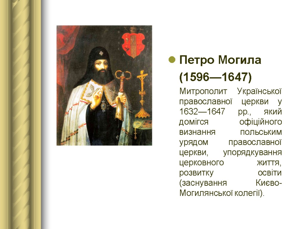 Петро Могила (1596—1647) Митрополит Української православної церкви у 1632—1647 рр., який домігся офіційного визнання